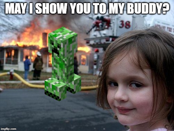 Disaster Girl Meme | MAY I SHOW YOU TO MY BUDDY? | image tagged in memes,disaster girl | made w/ Imgflip meme maker