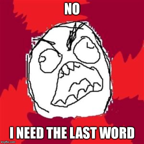 Rage Face | NO I NEED THE LAST WORD | image tagged in rage face | made w/ Imgflip meme maker