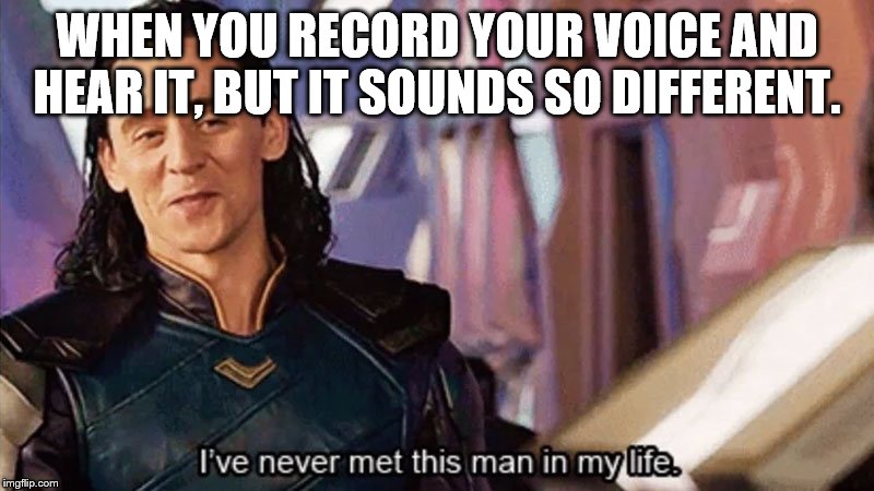 I Have Never Met This Man In My Life | WHEN YOU RECORD YOUR VOICE AND HEAR IT, BUT IT SOUNDS SO DIFFERENT. | image tagged in i have never met this man in my life | made w/ Imgflip meme maker