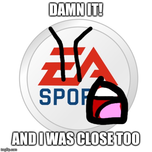 EA Sports | DAMN IT! AND I WAS CLOSE TOO | image tagged in ea sports | made w/ Imgflip meme maker