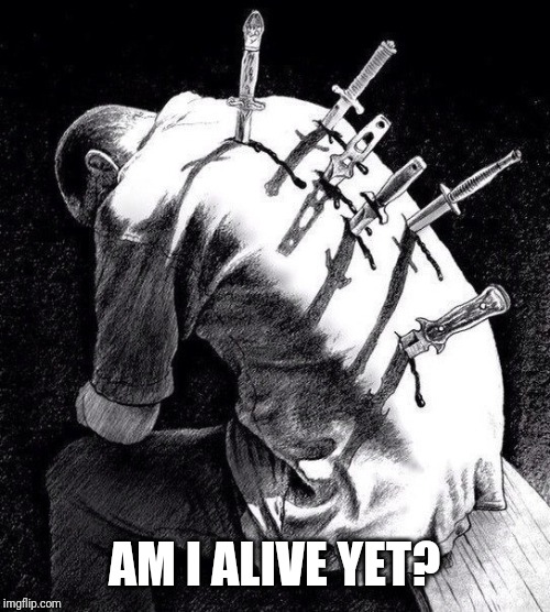 Back stabbing betrayal | AM I ALIVE YET? | image tagged in back stabbing betrayal | made w/ Imgflip meme maker