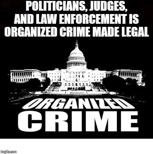 POLITICIANS, JUDGES, AND LAW ENFORCEMENT IS ORGANIZED CRIME MADE LEGAL; COVELL BELLAMY III | image tagged in organized crime made legal | made w/ Imgflip meme maker