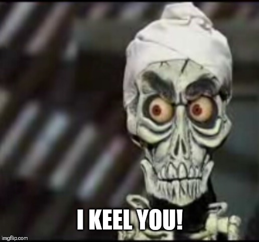 ackmed | I KEEL YOU! | image tagged in ackmed | made w/ Imgflip meme maker