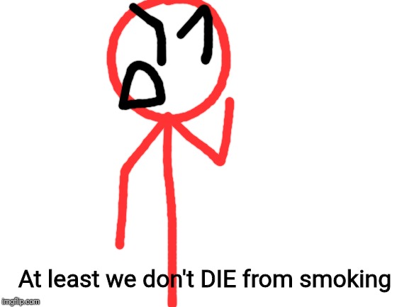 Blank White Template | At least we don't DIE from smoking | image tagged in blank white template | made w/ Imgflip meme maker