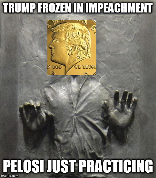 Han Solo Frozen Carbonite | TRUMP FROZEN IN IMPEACHMENT; PELOSI JUST PRACTICING | image tagged in han solo frozen carbonite,nancy pelosi,johnald,impeachment | made w/ Imgflip meme maker