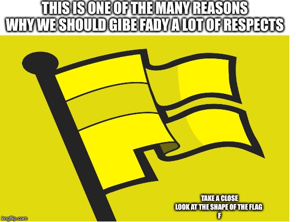 Fady Flag= respect | THIS IS ONE OF THE MANY REASONS WHY WE SHOULD GIBE FADY A LOT OF RESPECTS; TAKE A CLOSE LOOK AT THE SHAPE OF THE FLAG 
F | image tagged in press f to pay respects | made w/ Imgflip meme maker