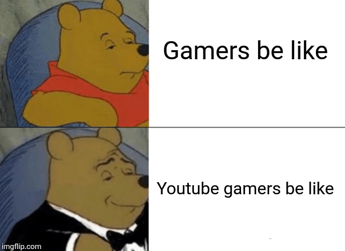 Tuxedo Winnie The Pooh | Gamers be like; Youtube gamers be like | image tagged in memes,tuxedo winnie the pooh | made w/ Imgflip meme maker