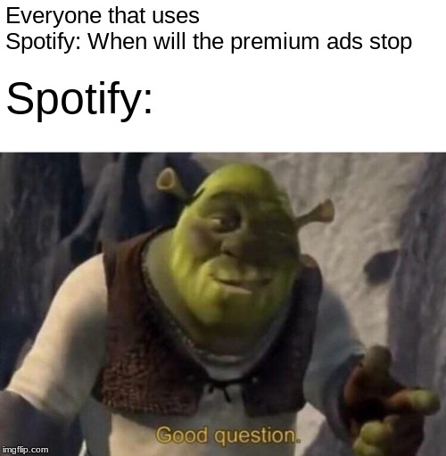 Shrek good question | Everyone that uses Spotify: When will the premium ads stop; Spotify: | image tagged in shrek good question | made w/ Imgflip meme maker