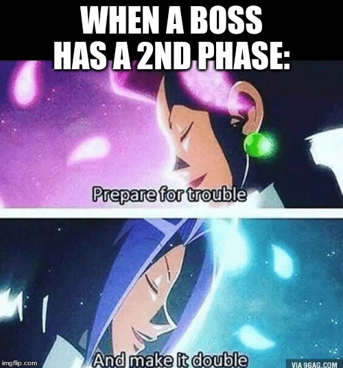 true | WHEN A BOSS HAS A 2ND PHASE: | image tagged in prepare for trouble and make it double | made w/ Imgflip meme maker