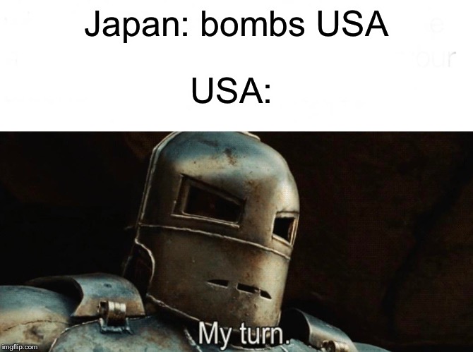 My Turn | Japan: bombs USA; USA: | image tagged in my turn,funny,memes,bomb,atomic bomb,nuclear explosion | made w/ Imgflip meme maker