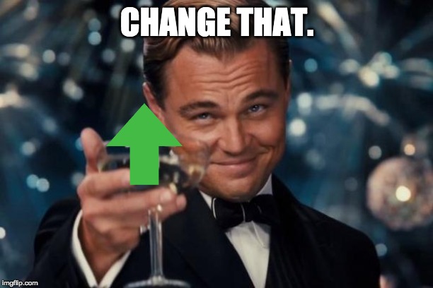 Leonardo Dicaprio Cheers Meme | CHANGE THAT. | image tagged in memes,leonardo dicaprio cheers | made w/ Imgflip meme maker