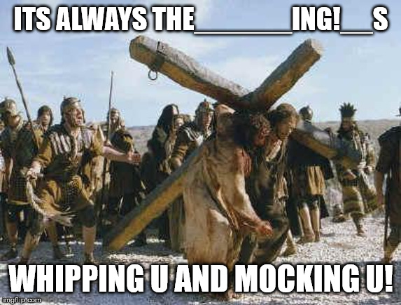 Jesus working | ITS ALWAYS THE______ING!__S; WHIPPING U AND MOCKING U! | image tagged in jesus working | made w/ Imgflip meme maker