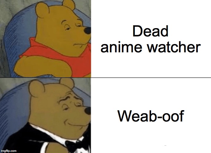 Tuxedo Winnie The Pooh Meme | Dead anime watcher; Weab-oof | image tagged in memes,tuxedo winnie the pooh | made w/ Imgflip meme maker