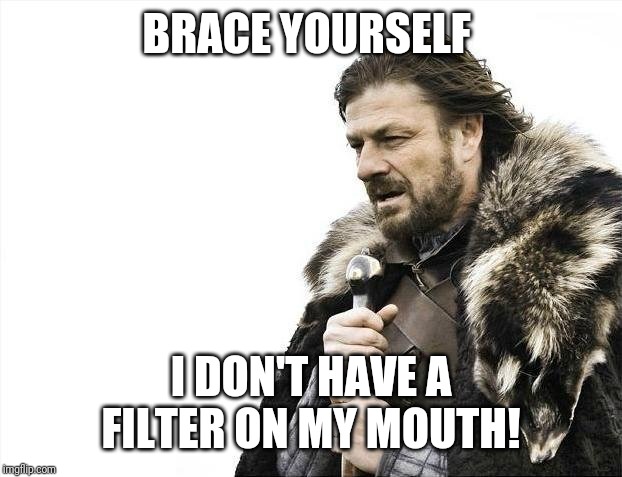 Brace Yourselves X is Coming | BRACE YOURSELF; I DON'T HAVE A FILTER ON MY MOUTH! | image tagged in memes,brace yourselves x is coming | made w/ Imgflip meme maker