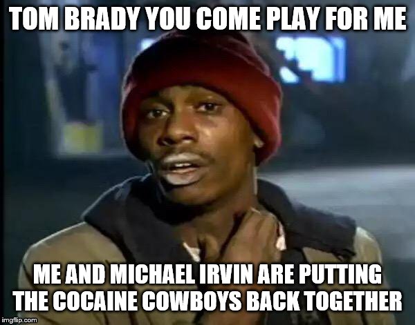 Y'all Got Any More Of That Meme | TOM BRADY YOU COME PLAY FOR ME; ME AND MICHAEL IRVIN ARE PUTTING THE COCAINE COWBOYS BACK TOGETHER | image tagged in memes,y'all got any more of that | made w/ Imgflip meme maker