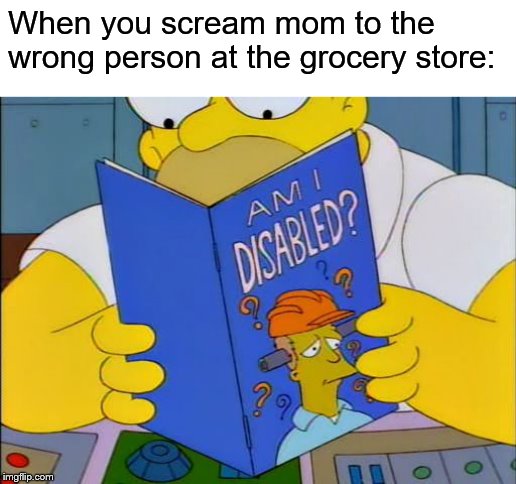 Am i disabled | When you scream mom to the wrong person at the grocery store: | image tagged in am i disabled | made w/ Imgflip meme maker