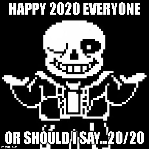 Sans | HAPPY 2020 EVERYONE; OR SHOULD I SAY...20/20 | image tagged in sans,2020 | made w/ Imgflip meme maker