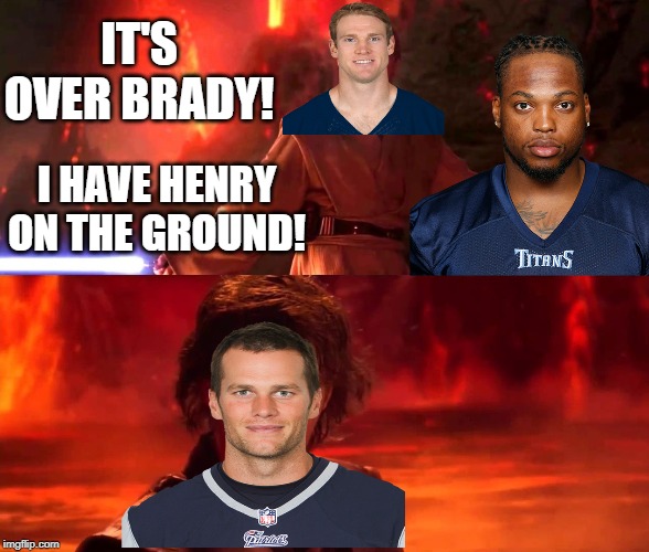 Tannehill has Henry | IT'S OVER BRADY! I HAVE HENRY ON THE GROUND! | image tagged in titans,patriots,tannehill,tom brady,derrick henry | made w/ Imgflip meme maker