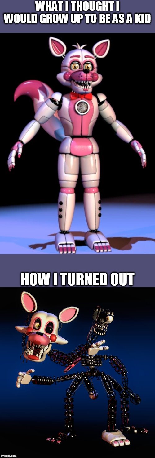 Special thanks to Ememeon for making this template! | WHAT I THOUGHT I WOULD GROW UP TO BE AS A KID; HOW I TURNED OUT | image tagged in before and after fnaf | made w/ Imgflip meme maker