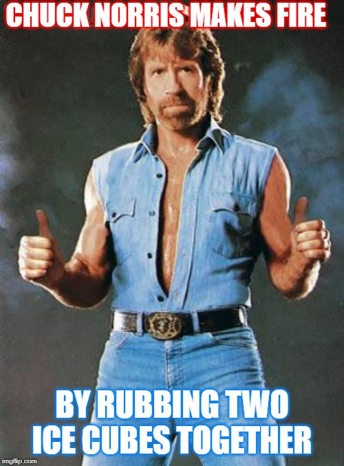 chuck norris approves | CHUCK NORRIS MAKES FIRE; BY RUBBING TWO ICE CUBES TOGETHER | image tagged in chuck norris approves | made w/ Imgflip meme maker