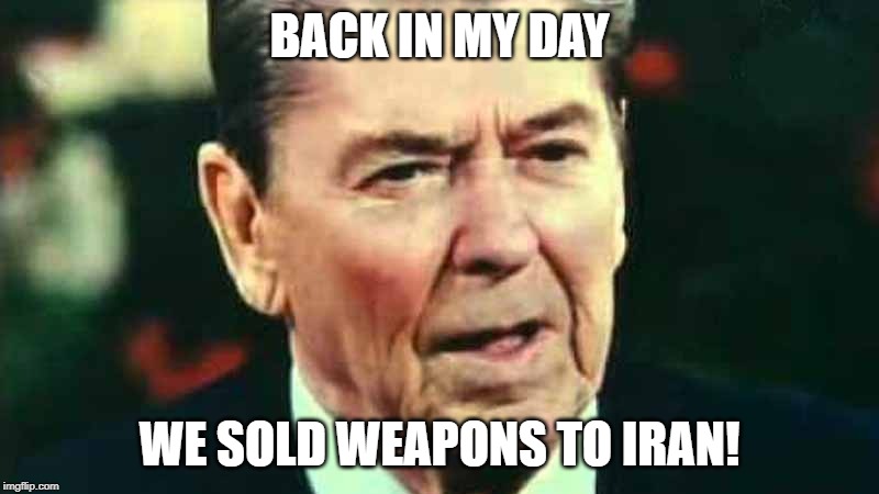 BACK IN MY DAY; WE SOLD WEAPONS TO IRAN! | image tagged in ronald reagan,iran | made w/ Imgflip meme maker