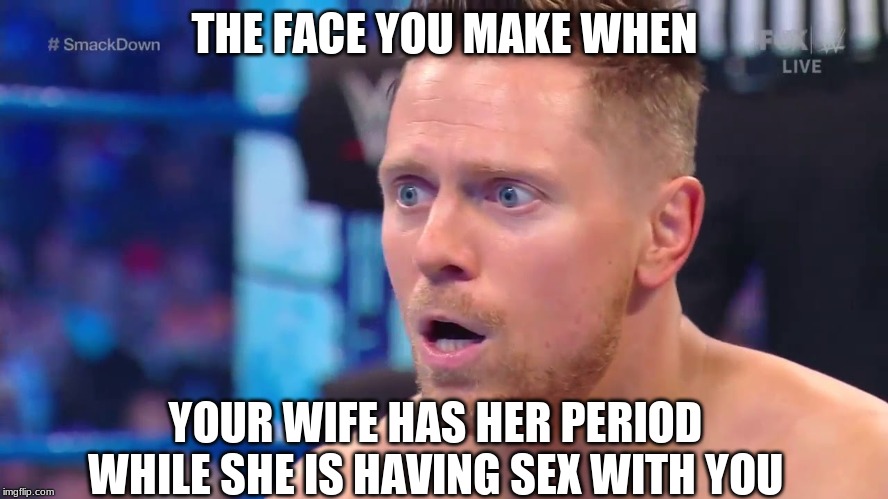 Funny WWE Meme 2020 | THE FACE YOU MAKE WHEN; YOUR WIFE HAS HER PERIOD WHILE SHE IS HAVING SEX WITH YOU | image tagged in funny,wwe,wrestling,the miz | made w/ Imgflip meme maker