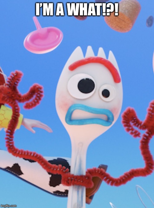 Forky | I’M A WHAT!?! | image tagged in forky | made w/ Imgflip meme maker