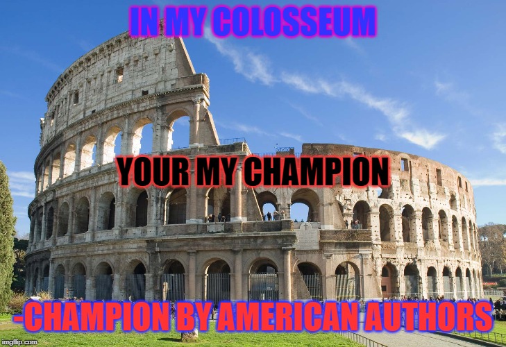 In my colosseum | IN MY COLOSSEUM; YOUR MY CHAMPION; -CHAMPION BY AMERICAN AUTHORS | image tagged in music | made w/ Imgflip meme maker