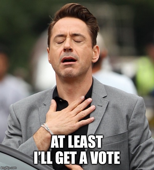 relieved rdj | AT LEAST I’LL GET A VOTE | image tagged in relieved rdj | made w/ Imgflip meme maker