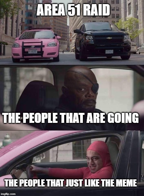 pink guy nick fury | AREA 51 RAID; THE PEOPLE THAT ARE GOING; THE PEOPLE THAT JUST LIKE THE MEME | image tagged in pink guy nick fury | made w/ Imgflip meme maker