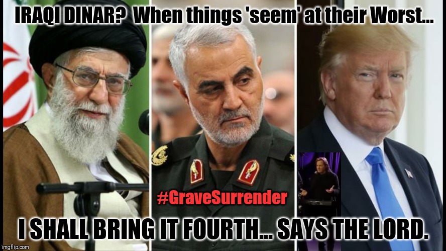 Nuclear WW3 or Iraq War PAYBACK?  #GraveSurrender Kim Clement prophecy | IRAQI DINAR?  When things 'seem' at their Worst... #GraveSurrender; I SHALL BRING IT FOURTH... SAYS THE LORD. | image tagged in iran nuclear ww3,fake news,iraq war,payback,the great awakening,donald trump approves | made w/ Imgflip meme maker