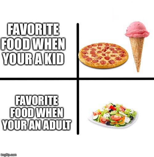 Blank Starter Pack Meme | FAVORITE FOOD WHEN YOUR A KID; FAVORITE FOOD WHEN YOUR AN ADULT | image tagged in memes,blank starter pack | made w/ Imgflip meme maker