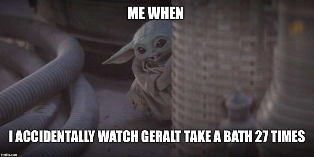 Baby Yoda Peek | ME WHEN; I ACCIDENTALLY WATCH GERALT TAKE A BATH 27 TIMES | image tagged in baby yoda peek | made w/ Imgflip meme maker