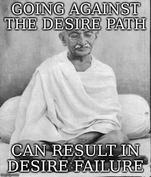 Gandhi meditation | GOING AGAINST THE DESIRE PATH; CAN RESULT IN DESIRE FAILURE | image tagged in gandhi meditation | made w/ Imgflip meme maker