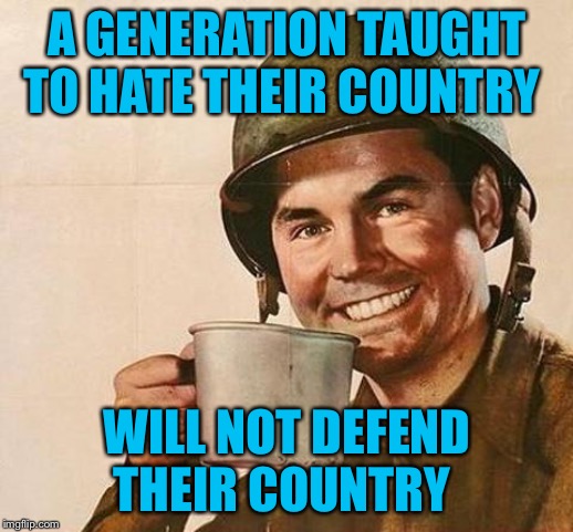A GENERATION TAUGHT TO HATE THEIR COUNTRY WILL NOT DEFEND THEIR COUNTRY | made w/ Imgflip meme maker