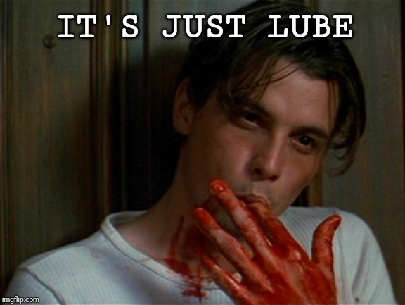 licking bloody fingers | IT'S JUST LUBE | image tagged in licking bloody fingers | made w/ Imgflip meme maker