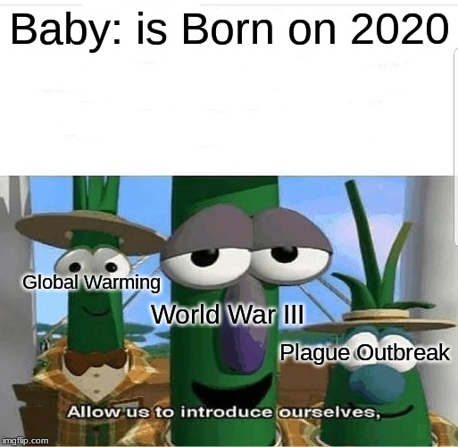 Allow us to introduce ourselves | Baby: is Born on 2020; Global Warming; World War III; Plague Outbreak | image tagged in allow us to introduce ourselves | made w/ Imgflip meme maker