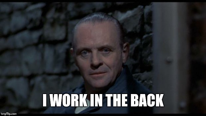 hannibal lecter silence of the lambs | I WORK IN THE BACK | image tagged in hannibal lecter silence of the lambs | made w/ Imgflip meme maker