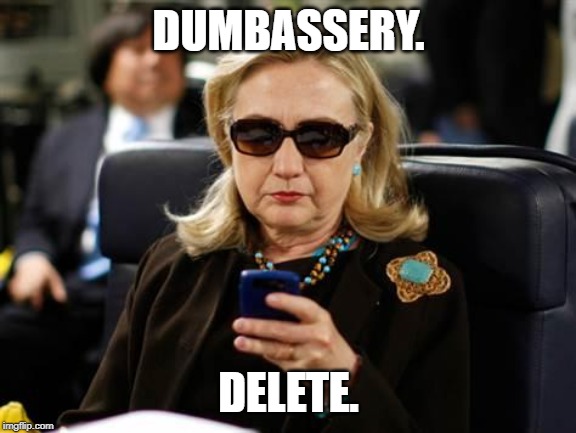 Hillary Clinton Cellphone Meme | DUMBASSERY. DELETE. | image tagged in memes,hillary clinton cellphone | made w/ Imgflip meme maker