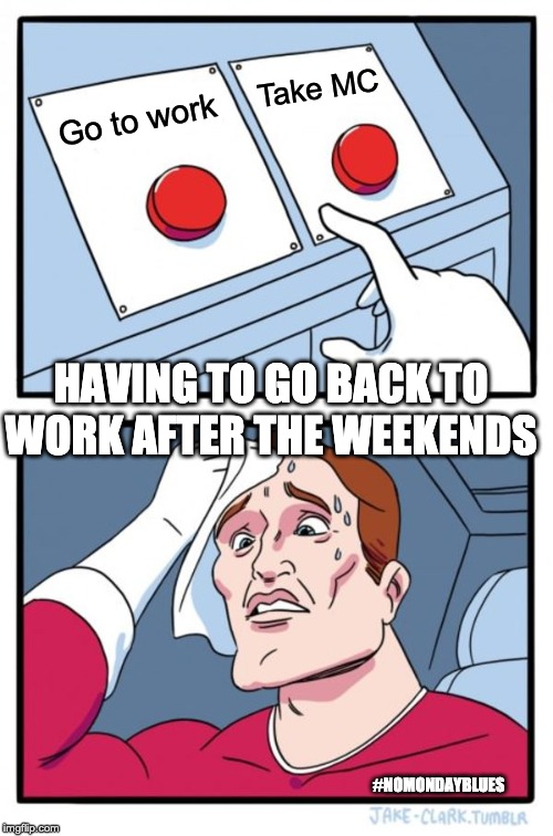 Two Buttons Meme | Take MC; Go to work; HAVING TO GO BACK TO WORK AFTER THE WEEKENDS; #NOMONDAYBLUES | image tagged in memes,two buttons | made w/ Imgflip meme maker