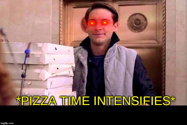*PIZZA TIME INTENSIFIES* | image tagged in pizza time | made w/ Imgflip meme maker