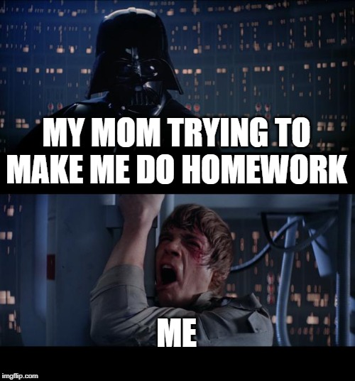 Star Wars No Meme | MY MOM TRYING TO MAKE ME DO HOMEWORK; ME | image tagged in memes,star wars no | made w/ Imgflip meme maker