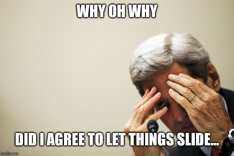 Kerry's headache | WHY OH WHY; DID I AGREE TO LET THINGS SLIDE... | image tagged in kerry's headache | made w/ Imgflip meme maker