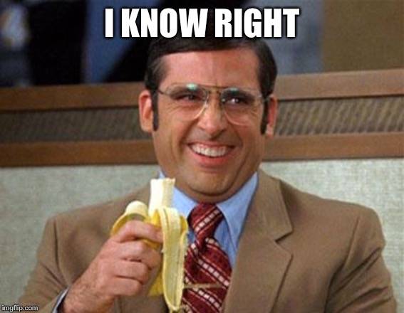 Steve Carell Banana | I KNOW RIGHT | image tagged in steve carell banana | made w/ Imgflip meme maker