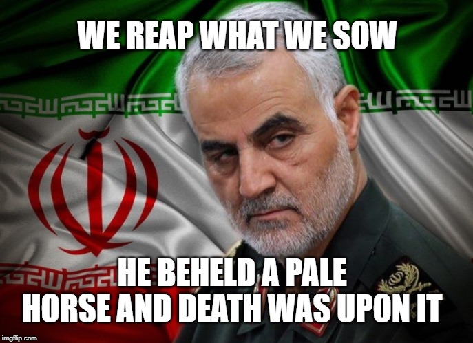 General Soleimani dead | WE REAP WHAT WE SOW; HE BEHELD A PALE HORSE AND DEATH WAS UPON IT | image tagged in general soleimani dead | made w/ Imgflip meme maker