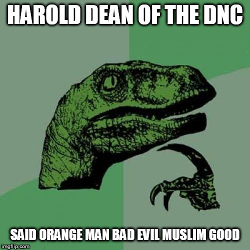 Philosoraptor Meme | HAROLD DEAN OF THE DNC; SAID ORANGE MAN BAD EVIL MUSLIM GOOD | image tagged in memes,philosoraptor | made w/ Imgflip meme maker