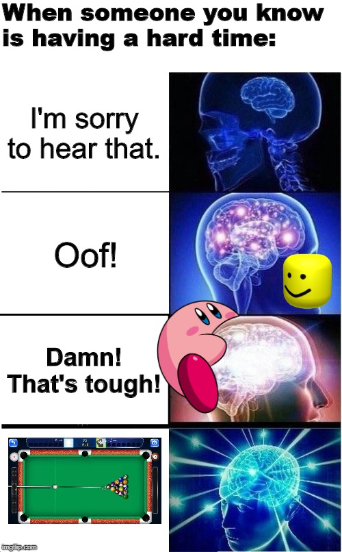 Expanding Brain | When someone you know is having a hard time:; I'm sorry to hear that. Oof! Damn! That's tough! | image tagged in memes,expanding brain | made w/ Imgflip meme maker