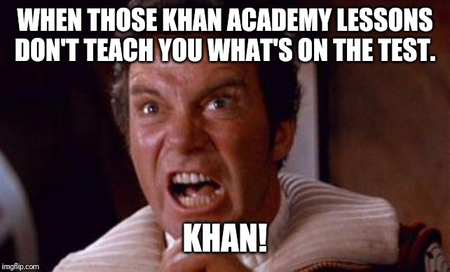 khan | WHEN THOSE KHAN ACADEMY LESSONS DON'T TEACH YOU WHAT'S ON THE TEST. KHAN! | image tagged in khan | made w/ Imgflip meme maker