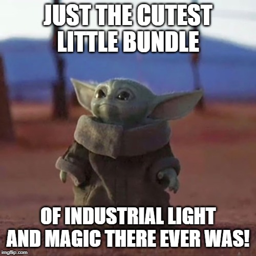 Baby Yoda | JUST THE CUTEST LITTLE BUNDLE; OF INDUSTRIAL LIGHT AND MAGIC THERE EVER WAS! | image tagged in baby yoda | made w/ Imgflip meme maker