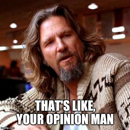 Confused Lebowski Meme | THAT'S LIKE, YOUR OPINION MAN | image tagged in memes,confused lebowski | made w/ Imgflip meme maker